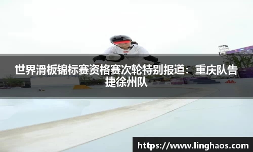 世界滑板锦标赛资格赛次轮特别报道：重庆队告捷徐州队