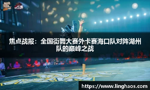 焦点战报：全国街舞大赛外卡赛海口队对阵湖州队的巅峰之战