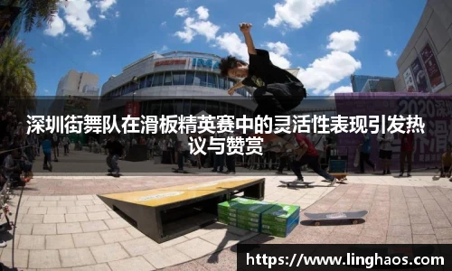 深圳街舞队在滑板精英赛中的灵活性表现引发热议与赞赏