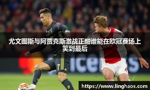 尤文图斯与阿贾克斯激战正酣谁能在欧冠赛场上笑到最后